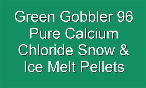 Green Gobbler 96 Pure Calcium Chloride Snow & Ice Melt Pellets