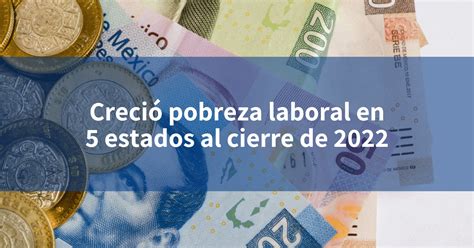 Creció Pobreza Laboral En 5 Estados Al Cierre De 2022 Incomex