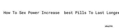 How To Sex Power Increase ：best Pills To Last Longer In Bed Coordinación Estatal De Protección