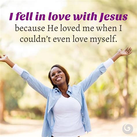 I Fell In Love With Jesus Because He Loved Me When I Couldnt Even Love