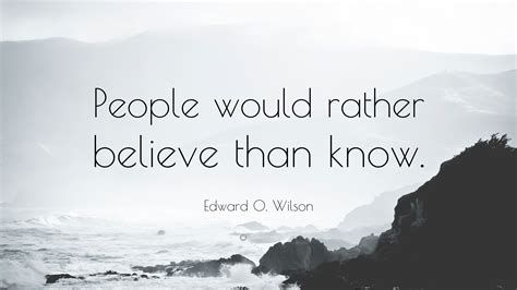 Edward O Wilson Quote People Would Rather Believe Than Know