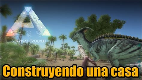 Ark Survival Evolved Construyendo Una Casa Youtube