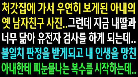 실화사연처갓집에 가서 우연이 보게된 아내의 옛 남친사진그런데 지금 내 딸과 너무 닮아 유전자 검사를 하게 되고 아내한테