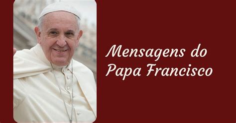 Mensagens Inspiradoras Do Papa Francisco Paz Amor E Felicidade