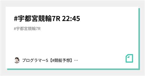 宇都宮競輪7r 22 45｜👨‍💻プログラマーs👨‍💻