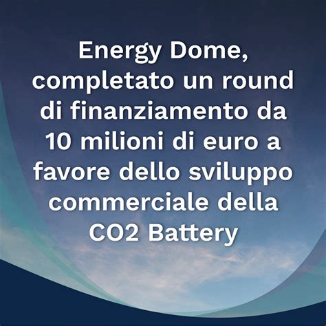 Energy Dome Completato Un Round Di Finanziamento Da 10 Milioni Di Euro