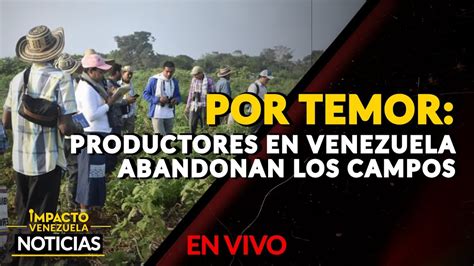 Por Temor Productores En Venezuela Abandonan Los Campos Noticias