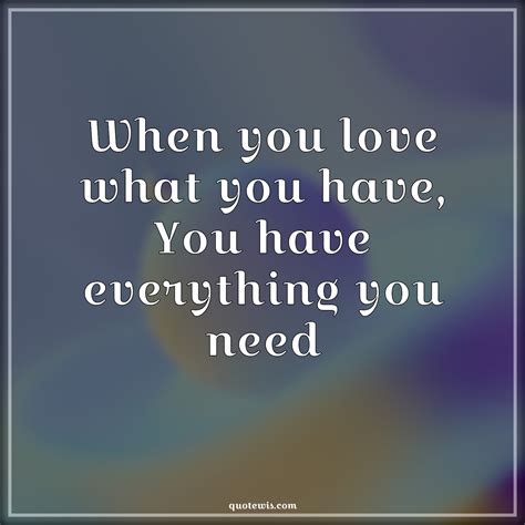 When You Love What You Have You Have Everything You Need