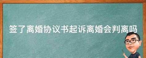 签了离婚协议书起诉离婚会判离吗 业百科