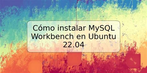 C Mo Instalar Mysql Workbench En Ubuntu Trspos