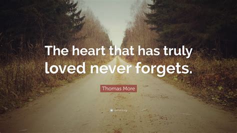 Thomas More Quote: “The heart that has truly loved never forgets.”