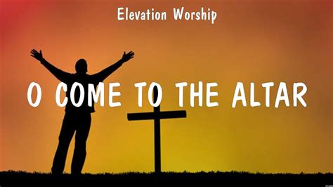 Elevation Worship O Come To The Altar Lyrics Hillsong Worship