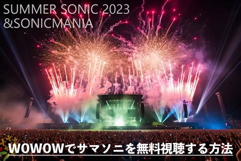 【2023年最新】wowowで夏フェス「サマソニ」を無料視聴する方法 Summer Sonic 2023 Andsonicmania ワー