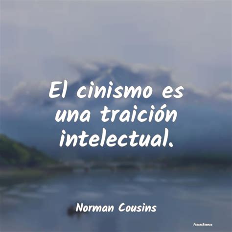 Frases De Norman Cousins El Cinismo Es Una Traici N Intelectual