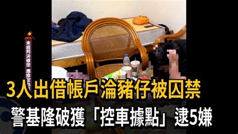 3人出借帳戶淪豬仔被囚禁 警基隆破獲「控車據點」逮5嫌－民視新聞 Youtube