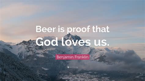 Benjamin Franklin Quote “beer Is Proof That God Loves Us ”