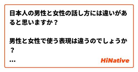 日本人の男性と女性の話し方には違いがあると思いますか？ 男性と女性で使う表現は違うのでしょうか？ 男性から日本語を学んだら、男らしく聞こえる