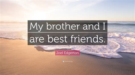 Joel Edgerton Quote: “My brother and I are best friends.”