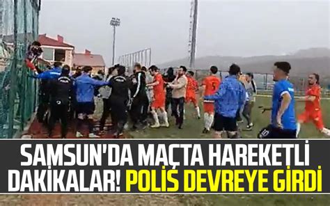 Samsun Da Ma Ta Hareketli Dakikalar Devreye Polis Girdi Samsun