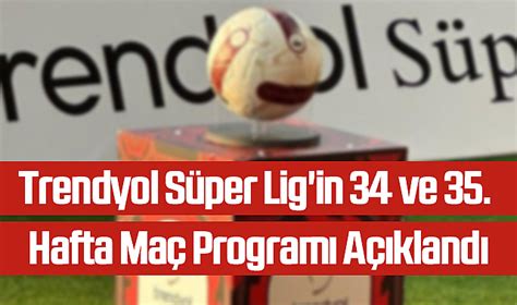 Trendyol Süper Lig in 34 ve 35 Hafta Maç Programı Açıklandı SPOR