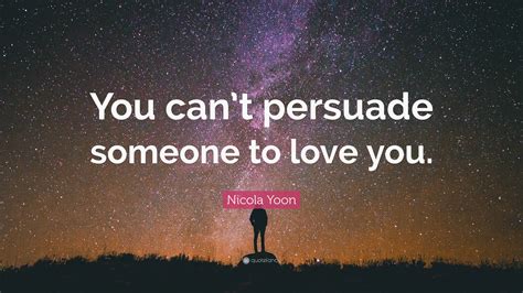 Nicola Yoon Quote “you Cant Persuade Someone To Love You ”