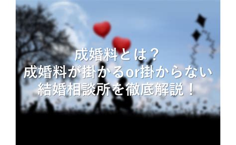 【2023年版】成婚料とは？成婚料が掛かる結婚相談所と掛からない結婚相談所を徹底解説！ キタキツネの婚活成功体験記