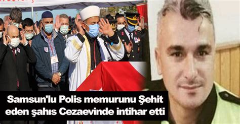 Samsun lu Polis memurunu Şehit eden şahıs Cezaevinde intihar etti son