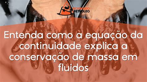 Entenda Como A Equa O Da Continuidade Explica A Conserva O De Massa