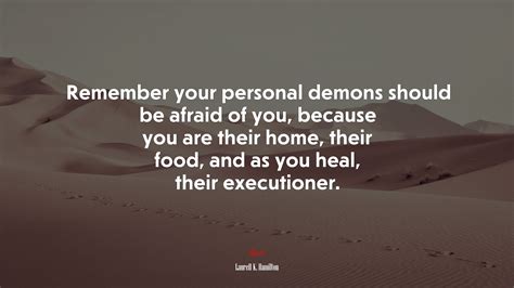 Remember Your Personal Demons Should Be Afraid Of You Because You Are