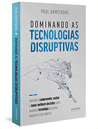 Dominando As Tecnologias Disruptivas Aprenda A Compreender Avaliar E