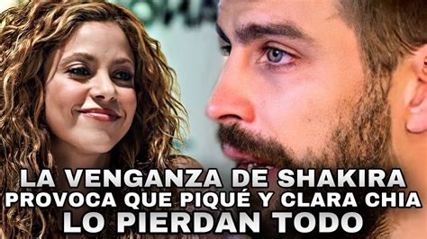 La Venganza De Shakira Provoca Que Piqu Y Clara Chia Lo Pierdan Todo Y