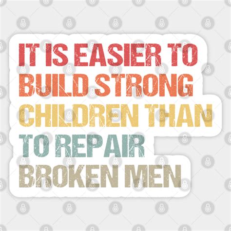 It Is Easier To Build Strong Children Than To Repair Broken Men