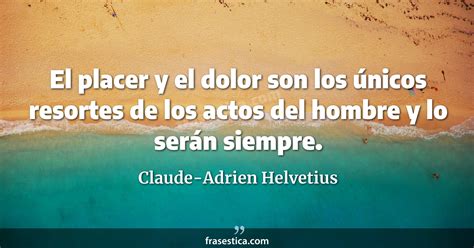 Claude Adrien Helvetius frase El placer y el dolor son los únicos