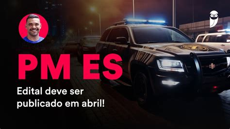 Concurso Pm Es Edital Deve Ser Publicado Em Abril Youtube