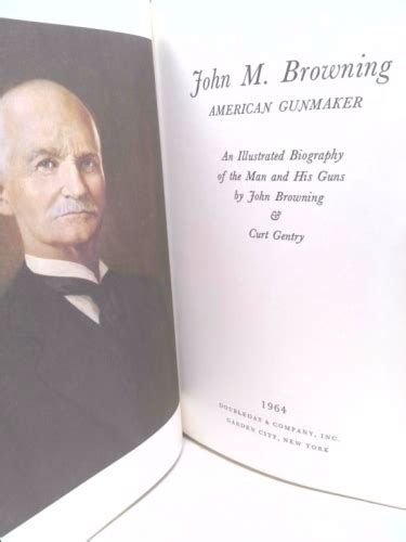 John M. Browning, American Gunmaker: A Illustrated Biography of the Man and His Guns by John ...