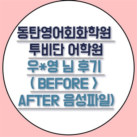 동탄영어회화학원 투비단 어학원 우영 님 후기 Before After 음성파일 네이버 블로그