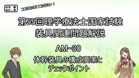 第55回理学療法士国家試験 午前 41 問題解説 なぜなに。装具 まとめ