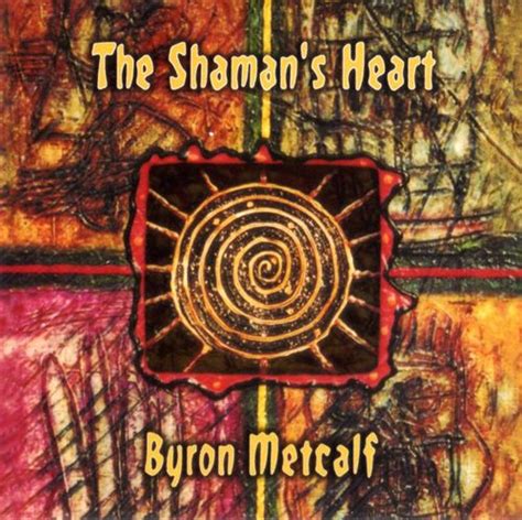 The Shamans Heart By Byron Metcalf Album Tribal Ambient Reviews