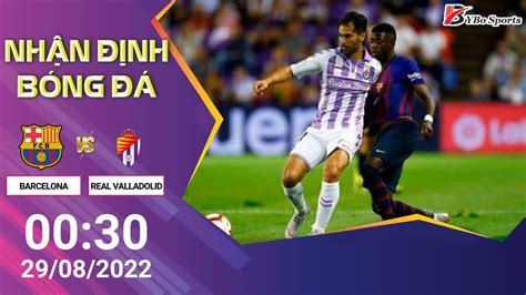 NHẬN ĐỊNH SOI KÈO BÓNG ĐÁ BARCELONA VS REAL VALLADOLID 00h30 29 08