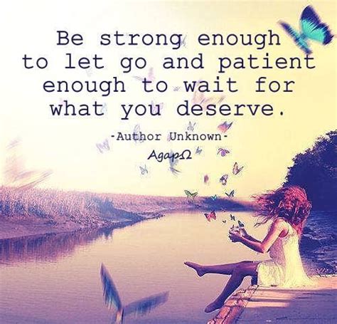 Be Strong Enough To Let Go And Patient Enough To Wait For What You