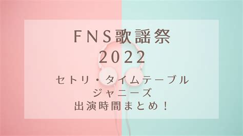 Fns歌謡祭2022のセトリやタイムテーブルは？ジャニーズの出演時間まとめ！｜karin塔