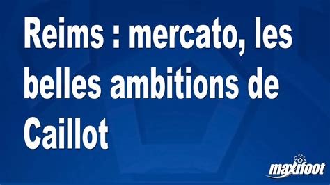 Reims Mercato Les Belles Ambitions De Caillot Football Maxifoot