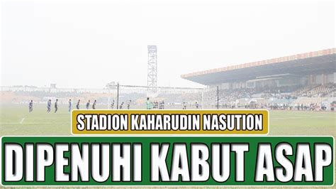 Stadion Kaharudin Nasution Di Kepung Kabut Asap Ii Saat Psps Riau Jamu