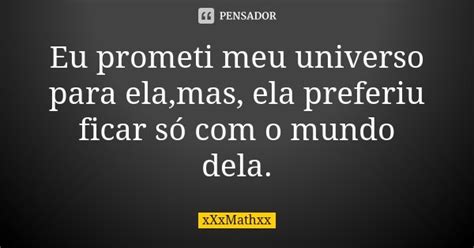 Eu Prometi Meu Universo Para Ela Mas Xxxmathxx Pensador