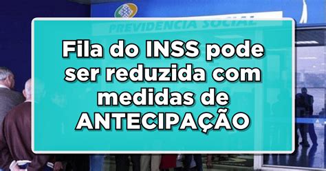 Fila do INSS pode ser reduzida medidas de ANTECIPAÇÃO Veja as