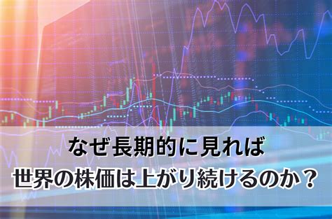 なぜ長期的に見れば世界の株価は上がり続けるのか？ コラム Fp相談ねっと認定fp 森次 美尊 ：2023年9月11日 更新。