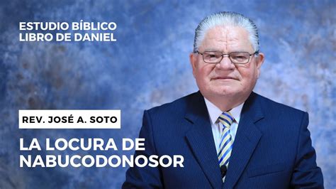 LA LOCURA DE NABUCODONOSOR REV JOSÉ A SOTO ESTUDIO BÍBLICO