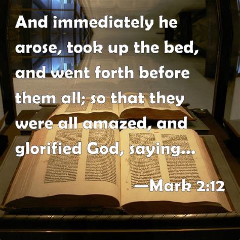 Mark 2:12 And immediately he arose, took up the bed, and went forth ...