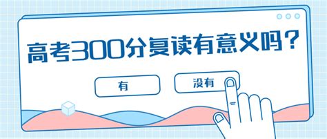 2021年高考300分复读有意义吗？高考300分复读一年能提高多少分？