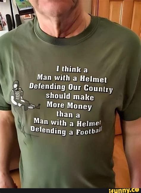 ASS I Think A Man With A Helmet Defending Ow Our Country Should Make